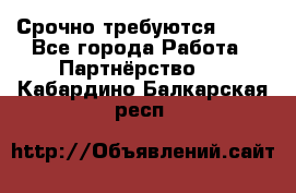 Срочно требуются !!!! - Все города Работа » Партнёрство   . Кабардино-Балкарская респ.